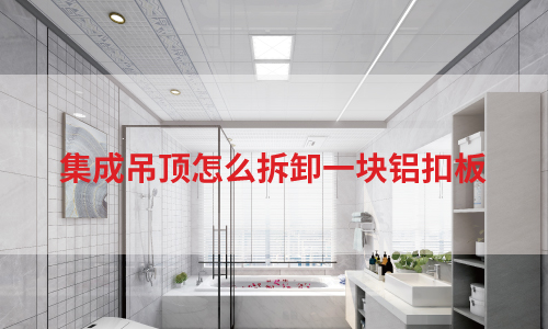 集成吊顶安装丨怎么拆卸一块铝扣板